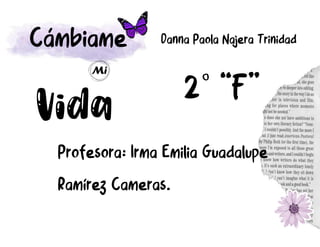 Cámbiame
Mi
Profesora: Irma Emilia Guadalupe
Ramírez Cameras.
Danna Paola Najera Trinidad
2° “F”
 
