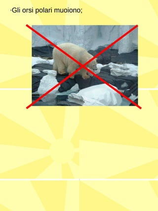 · Gli orsi polari muoiono; 
