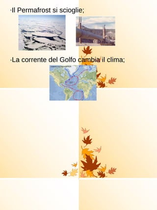 · Il Permafrost si scioglie; ·La corrente del Golfo cambia il clima;  