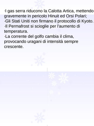 · I gas serra riducono la Calotta Artica, mettendo gravemente in pericolo Hinuit ed Orsi Polari; ·Gli Stati Uniti non firmano il protocollo di Kyoto.  ·Il Permafrost si scioglie per l'aumento di temperatura. ·La corrente del golfo cambia il clima, provocando uragani di intensità sempre crescente.  
