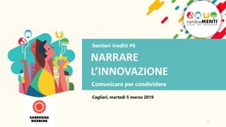 Sentieri inediti #6
NARRARE
L’INNOVAZIONE
Comunicare per condividere
Cagliari, martedì 5 marzo 2019
1
 