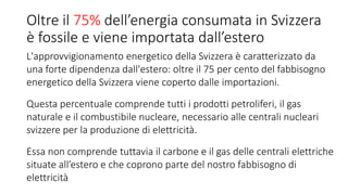  La Svizzera spende ogni anno 15,5 miliardi di franchi per
energie fossili (13 per il petrolio e 2,5 per il gas)
 Questi...