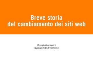 Breve storia
del cambiamento dei siti web


             Remigio Guadagnini
         r.guadagnini@altreforme.net




                                       1
                                           31
 
