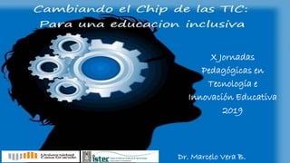 Dr. Marcelo Vera B.
X Jornadas
Pedagógicas en
Tecnología e
Innovación Educativa
2019
 