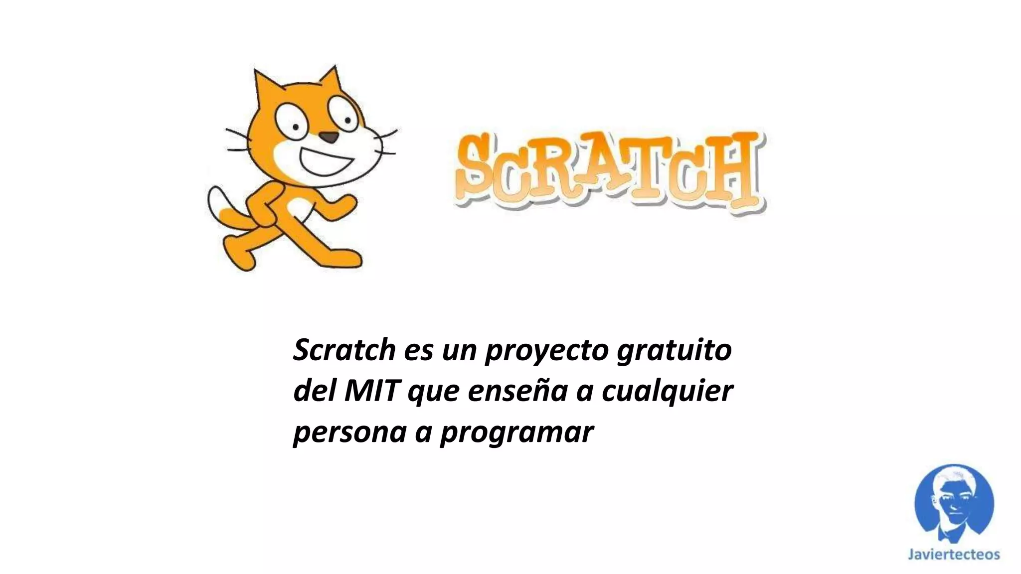 Scratch es un proyecto gratuito
del MIT que enseña a cualquier
persona a programar
 