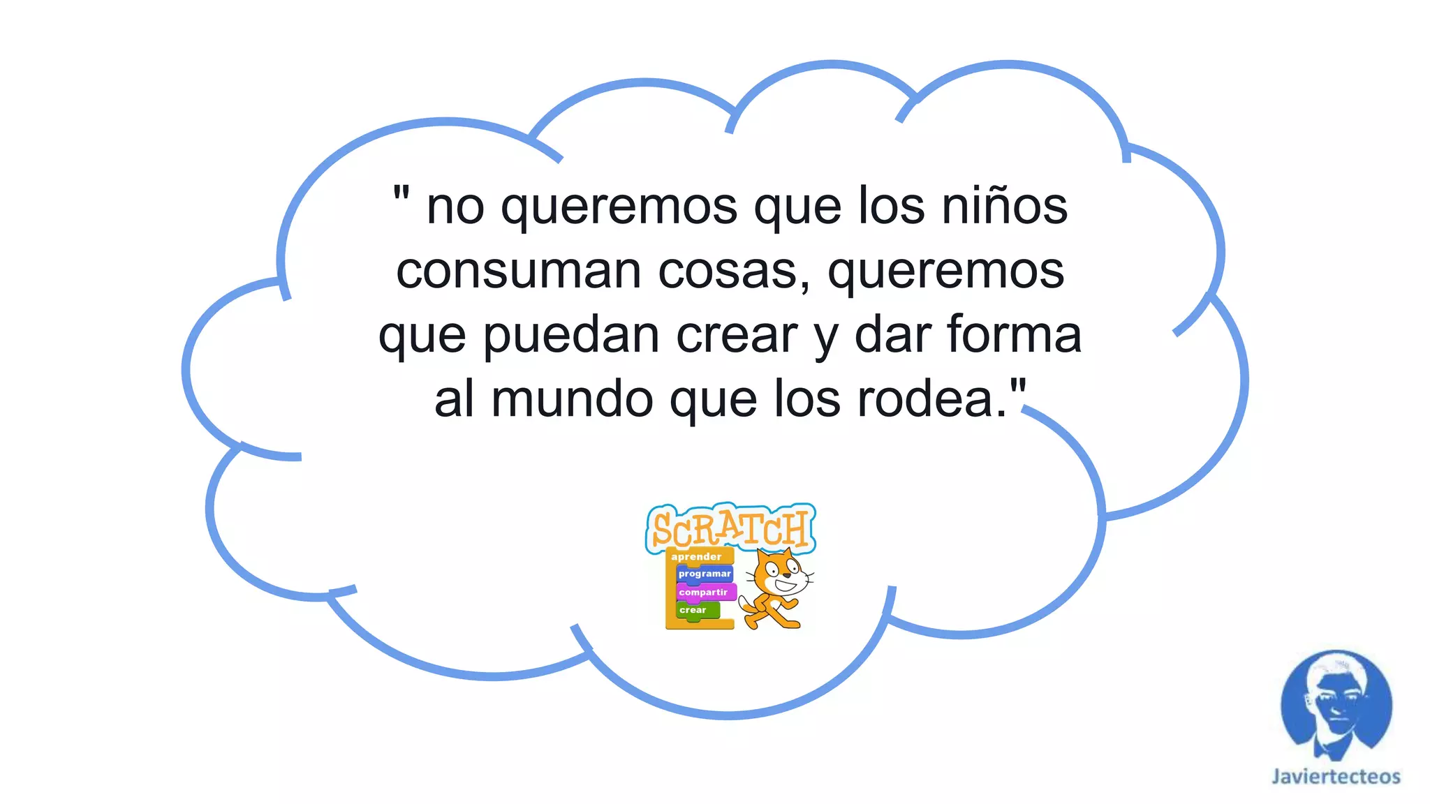 " no queremos que los niños
consuman cosas, queremos
que puedan crear y dar forma
al mundo que los rodea."
 