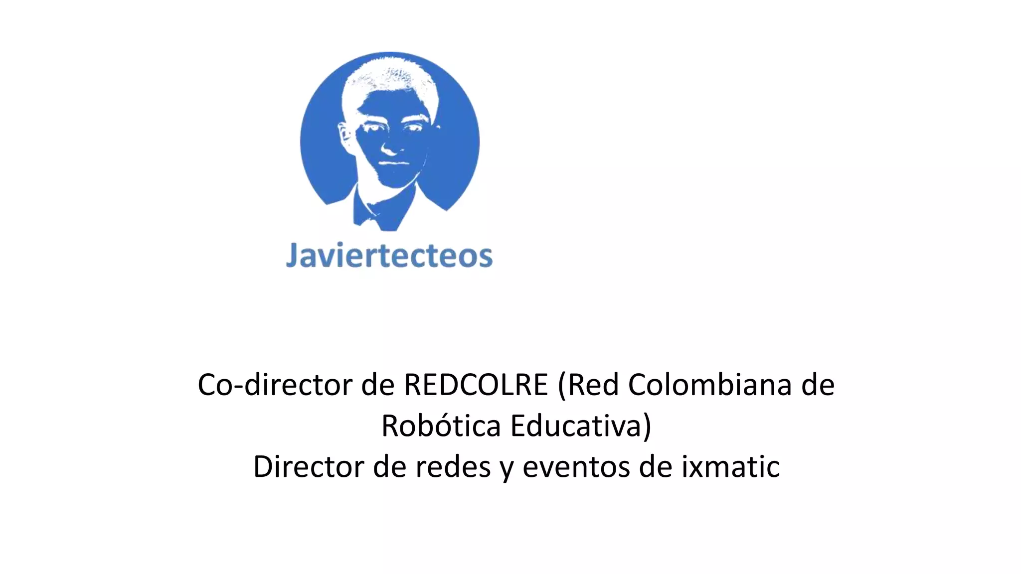 Co-director de REDCOLRE (Red Colombiana de
Robótica Educativa)
Director de redes y eventos de ixmatic
 