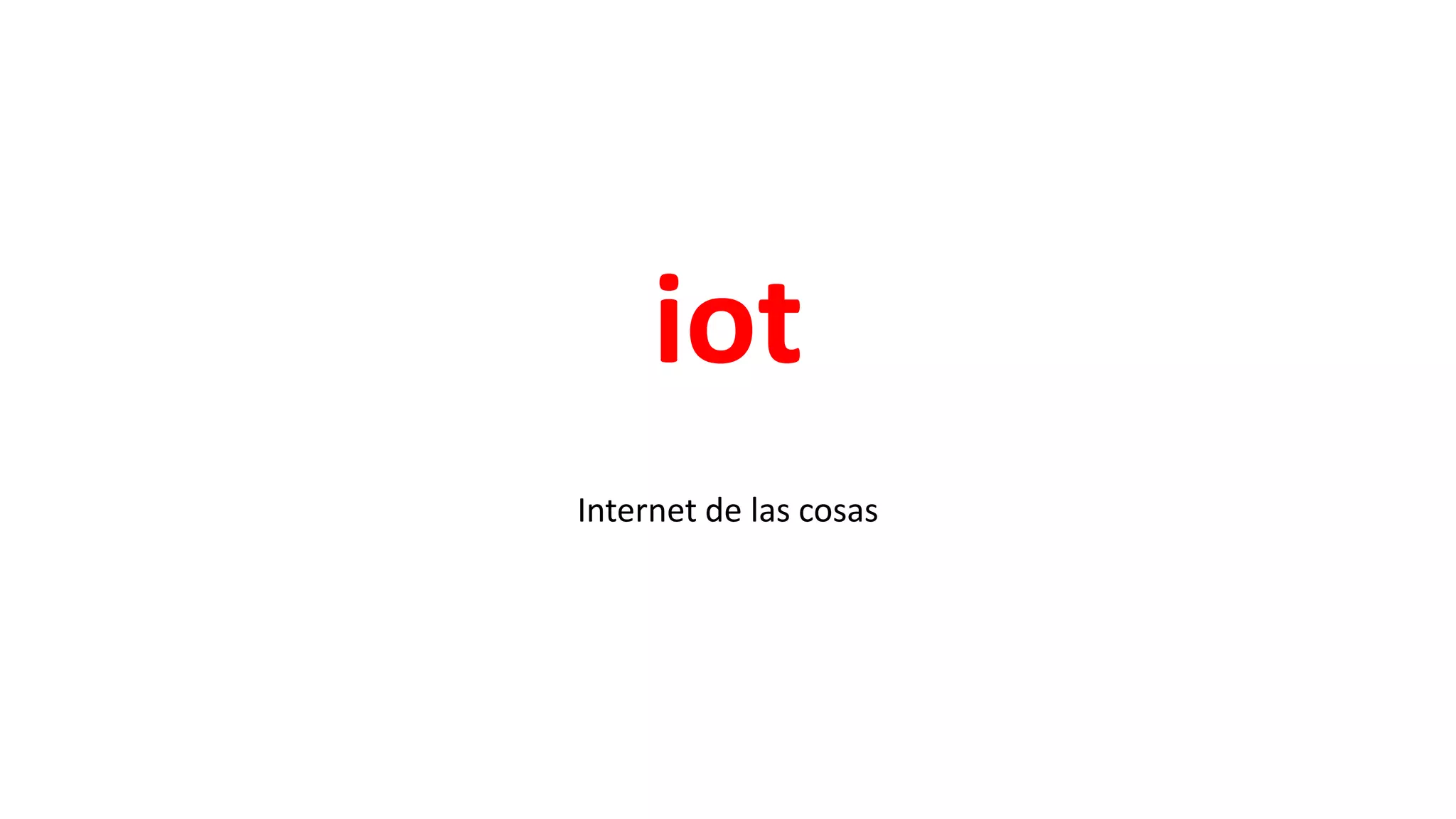 iot
Internet de las cosas
 