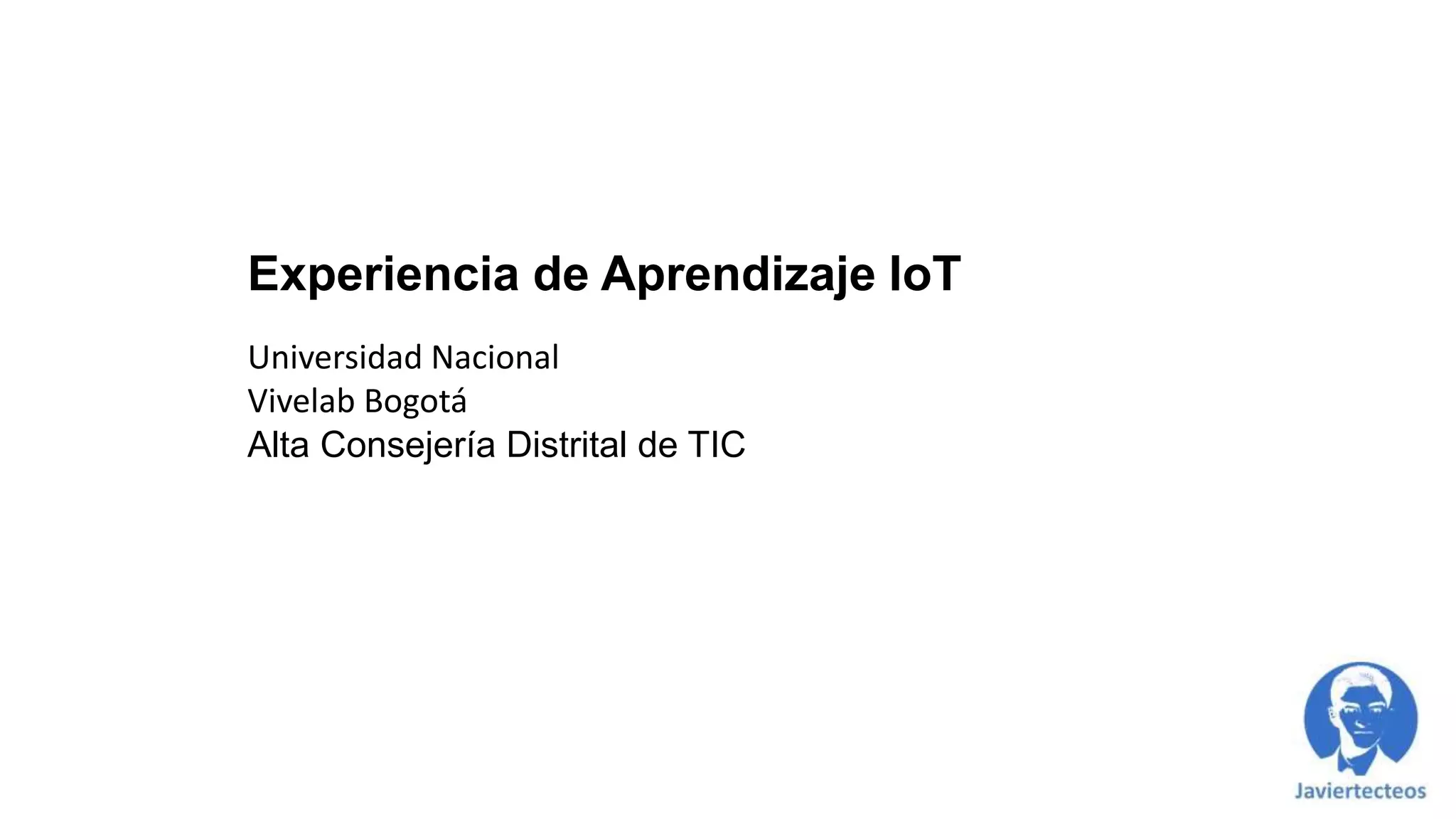 Experiencia de Aprendizaje IoT
Universidad Nacional
Vivelab Bogotá
Alta Consejería Distrital de TIC
 