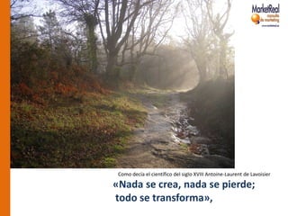 Como decía el científico del siglo XVIII Antoine-Laurent de Lavoisier

«Nada se crea, nada se pierde;
todo se transforma»,
 
