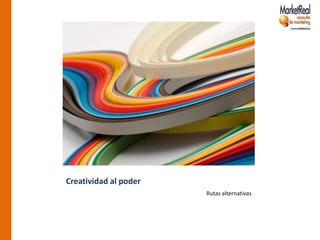 Creatividad al poder
                       Rutas alternativas
 