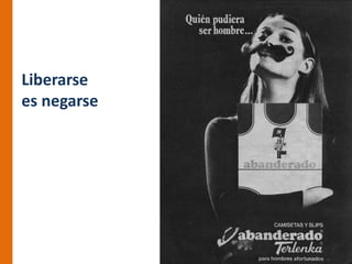 Liberarse
es negarse
 