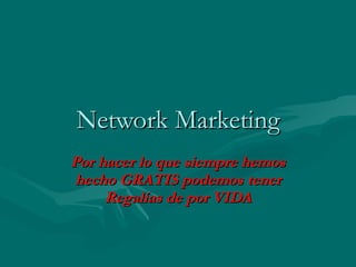 Network Marketing Por hacer lo que siempre hemos hecho GRATIS podemos tener Regalías de por VIDA 