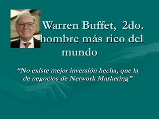 Warren Buffet,  2do.   hombre más rico del mundo “ No existe mejor inversión hecha, que la de negocios de Network Marketing” 