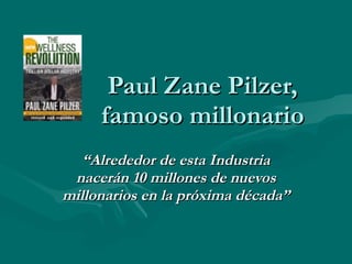 Paul Zane Pilzer,    famoso millonario “ Alrededor de esta Industria nacerán 10 millones de nuevos millonarios en la próxima década” 