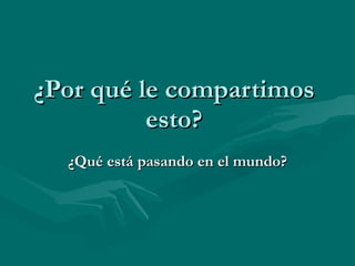 ¿Por qué le compartimos esto? ¿Qué está pasando en el mundo? 