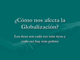 ¿Cómo nos afecta la Globalización? Los ricos son cada vez más ricos y cada vez hay más pobres 