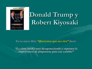 Donald Trump y Robert Kiyosaki En su nuevo libro  “Queremos que sea rico”  dicen: “ La clase media está desapareciendo y exponen la importancia de prepararse para ese cambio” 