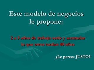 Este modelo de negocios le propone: 2 a 5 años de trabajo serio y acumular lo que otros tardan 40 años ¿Le parece JUSTO? 
