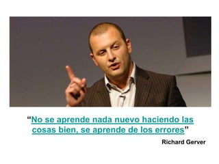 “No se aprende nada nuevo haciendo las
cosas bien, se aprende de los errores”
Richard Gerver
 