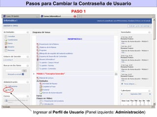 Pasos para Cambiar la Contraseña de Usuario Ingresar al  Perfil de Usuario  (Panel izquierdo:  Administración ) PASO 1 