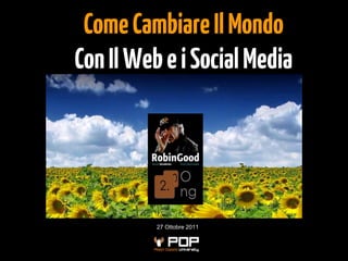 Come Cambiare Il Mondo
Con Il Web e i Social Media




          27 Ottobre 2011
 
