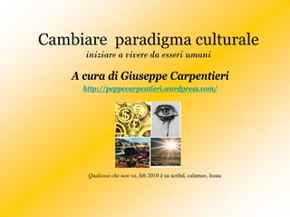 Cambiare paradigma culturale
      iniziare a vivere da esseri umani

    A cura di Giuseppe Carpentieri
      http://peppecarpentieri.wordpress.com/




       Qualcosa che non va, feb 2010 è su scribd, calameo, Issuu
 