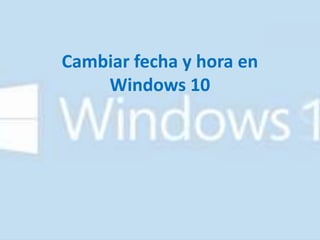 Cambiar fecha y hora en
Windows 10
 
