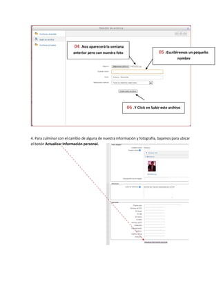 04 .Nos aparecerá la ventana
anterior pero con nuestra foto 05 .Escribiremos un pequeño
nombre
06 .Y Click en Subir este archivo
4. Para culminar con el cambio de alguna de nuestra información y fotografía, bajamos para ubicar
el botón Actualizar Información personal.
 