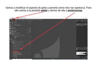 Vamos a modificar el aspecto de gimp y ponerlo como más nos apetezca. Para
ello vamos a la pestaña editar y dentro de ella a preferencias
 
