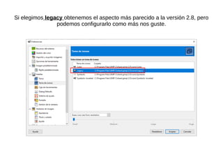 Si elegimos legacy obtenemos el aspecto más parecido a la versión 2.8, pero
podemos configurarlo como más nos guste.
 