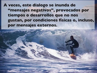 A veces, este dialogo se inunda de
  “mensajes negativos”, provocados por
  tiempos o desarrollos que no nos
  gustan, por condiciones físicas o, incluso,
  por mensajes externos.
 