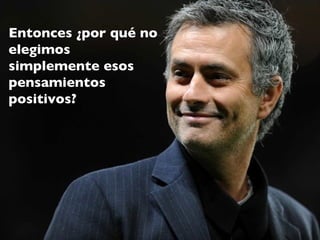 Entonces ¿por qué no
elegimos
simplemente esos
pensamientos
positivos?
 