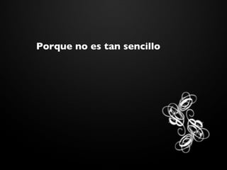 Porque no es tan sencillo
 