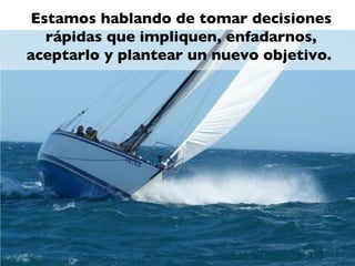 Estamos hablando de tomar decisiones
  rápidas que impliquen, enfadarnos,
aceptarlo y plantear un nuevo objetivo.
 