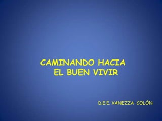 CAMINANDO HACIA
  EL BUEN VIVIR


          D.E.E. VANEZZA COLÓN
 