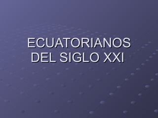 ECUATORIANOS DEL SIGLO XXI   