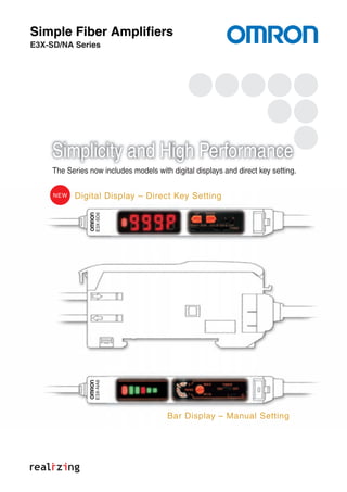 E3X-NA6E3X-SD6
E3X-SD/NA Series
NEW Digital Display – Direct Key Setting
Simple Fiber Amplifiers
Bar Display – Manual Setting
The Series now includes models with digital displays and direct key setting.
Simplicity and High Performance
 