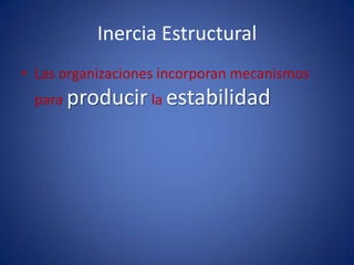 Inercia EstructuralLas organizaciones incorporan mecanismos paraproducirlaestabilidad