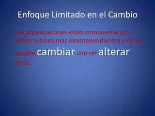 Enfoque Limitado en el CambioLas organizaciones están compuestas por varios subsistemas interdependientes y no es posible cambiar uno sin alterar otros.