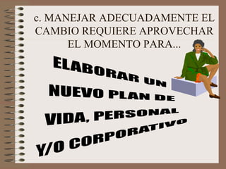 c. MANEJAR ADECUADAMENTE EL CAMBIO REQUIERE APROVECHAR EL MOMENTO PARA... 