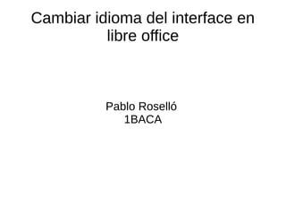 Cambiar idioma del interface en 
libre office 
Pablo Roselló 
1BACA 
 