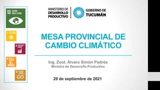 MESA PROVINCIAL DE
CAMBIO CLIMÁTICO
29 de septiembre de 2021
Ing. Zoot. Álvaro Simón Padrós
Ministro de Desarrollo Productivo
 