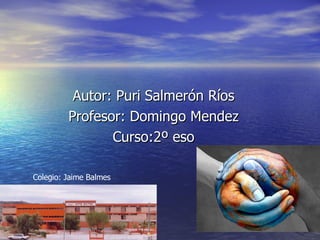 Autor: Puri Salmerón Ríos Profesor: Domingo Mendez Curso:2º eso Colegio: Jaime Balmes 