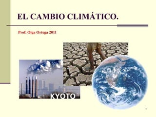 1
EL CAMBIO CLIMÁTICO.
Prof. Olga Ortega 2011
 