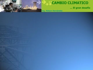 CAMBIO CLIMATICO
                        … El gran desafío
Ing. Nelson Hernández