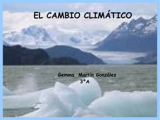 EL CAMBIO CLIMÁTICO Gemma  Martín González 3ºA 