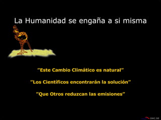 La Humanidad se engaña a si misma ” Este Cambio Climático es natural” ” Los Científicos encontrarán la solución” ” Que Otros reduzcan las emisiones” 