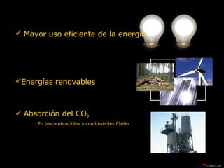 Mayor uso eficiente de la energia  Energías renovables  Absorción del CO 2 En biocombustibles y combustibles fósiles 