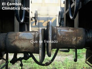Que se frenado  El Cambio Climático tiene….. 